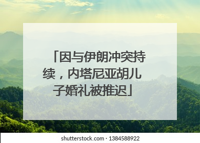 因与伊朗冲突持续，内塔尼亚胡儿子婚礼被推迟
