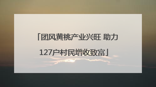 团风黄桃产业兴旺 助力127户村民增收致富