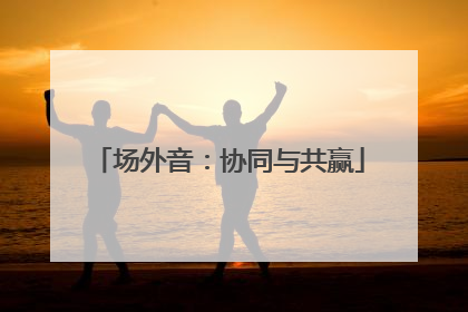 场外音：协同与共赢