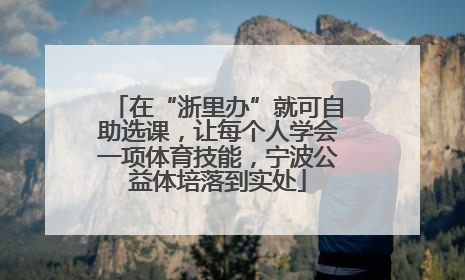 在“浙里办”就可自助选课，让每个人学会一项体育技能，宁波公益体培落到实处