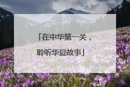 在中华第一关，聆听华夏故事