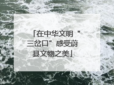 在中华文明“三岔口”感受蔚县文物之美