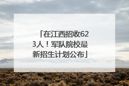 在江西招收623人！军队院校最新招生计划公布