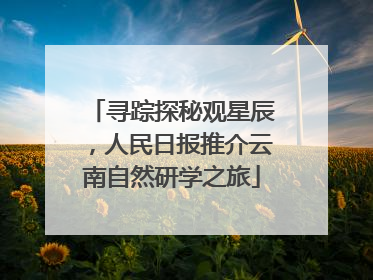 寻踪探秘观星辰，人民日报推介云南自然研学之旅