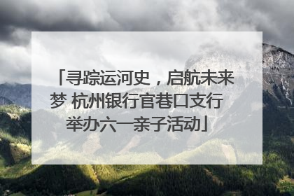 寻踪运河史，启航未来梦 杭州银行官巷口支行举办六一亲子活动