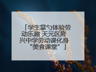 学生掌勺体验劳动乐趣 天元区隆兴中学劳动课化身“美食课堂”