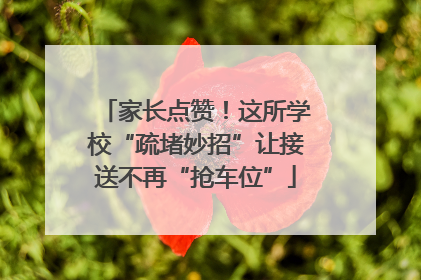 家长点赞！这所学校“疏堵妙招”让接送不再“抢车位”