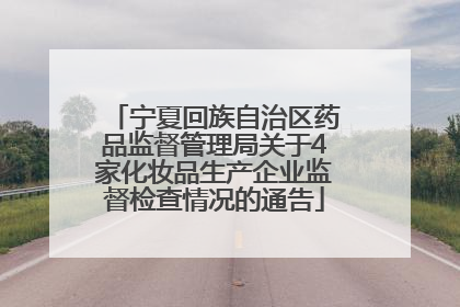 宁夏回族自治区药品监督管理局关于4家化妆品生产企业监督检查情况的通告