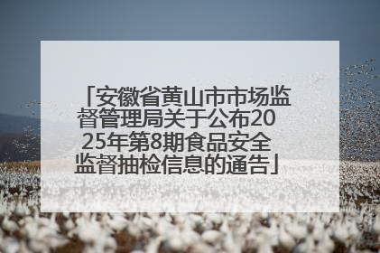 安徽省黄山市市场监督管理局关于公布2025年第8期食品安全监督抽检信息的通告