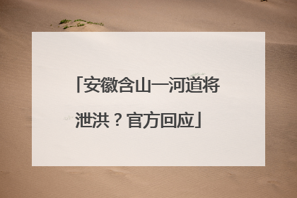 安徽含山一河道将泄洪？官方回应