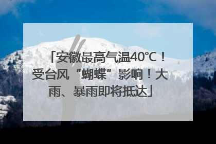 安徽最高气温40℃！受台风“蝴蝶”影响！大雨、暴雨即将抵达
