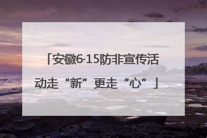 安徽6·15防非宣传活动走“新”更走“心”