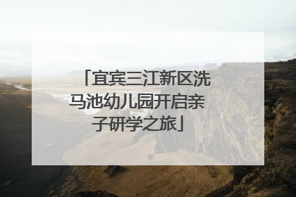 宜宾三江新区洗马池幼儿园开启亲子研学之旅
