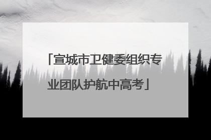宣城市卫健委组织专业团队护航中高考