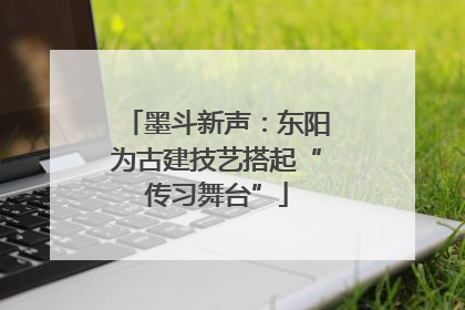墨斗新声：东阳为古建技艺搭起“传习舞台”