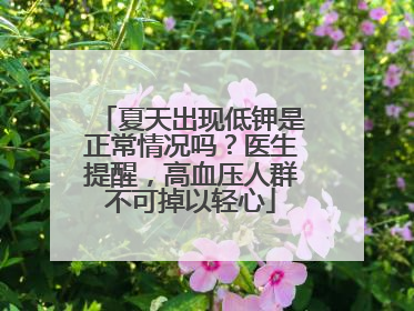 夏天出现低钾是正常情况吗？医生提醒，高血压人群不可掉以轻心