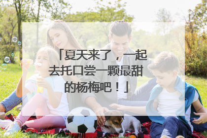 夏天来了，一起去托口尝一颗最甜的杨梅吧！