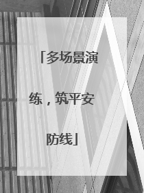 多场景演练，筑平安防线