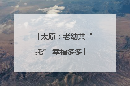太原：老幼共“托” 幸福多多