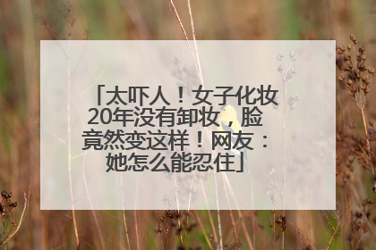 太吓人！女子化妆20年没有卸妆，脸竟然变这样！网友：她怎么能忍住