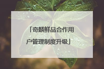 奇麟鲜品合作用户管理制度升级