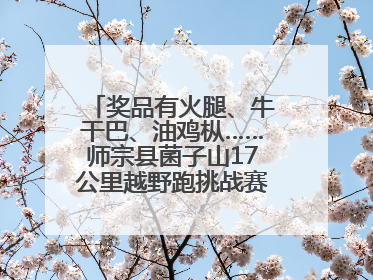 奖品有火腿、牛干巴、油鸡枞……师宗县菌子山17公里越野跑挑战赛已开始报名！