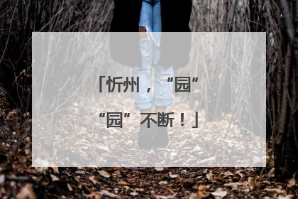 忻州，“园”“园”不断！