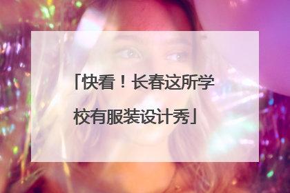 快看！长春这所学校有服装设计秀