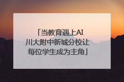 当教育遇上AI 川大附中新城分校让每位学生成为主角