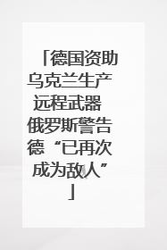 德国资助乌克兰生产远程武器 俄罗斯警告德“已再次成为敌人”