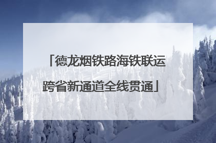 德龙烟铁路海铁联运跨省新通道全线贯通