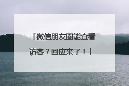 微信朋友圈能查看访客？回应来了！