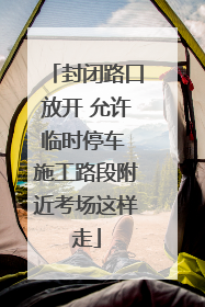 封闭路口放开 允许临时停车 施工路段附近考场这样走