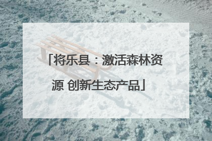 将乐县：激活森林资源 创新生态产品