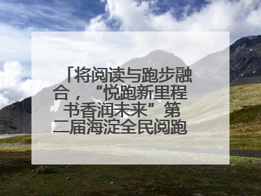 将阅读与跑步融合，“悦跑新里程 书香润未来”第二届海淀全民阅跑活动出新