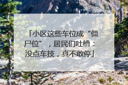 小区这些车位成“僵尸位”，居民们吐槽：没点车技，真不敢停