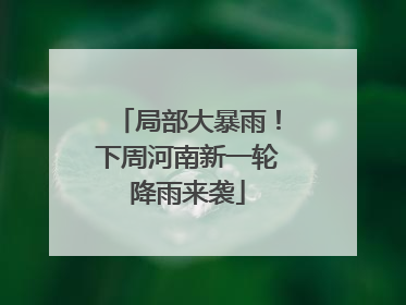 局部大暴雨！下周河南新一轮降雨来袭