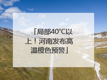 局部40℃以上！河南发布高温橙色预警