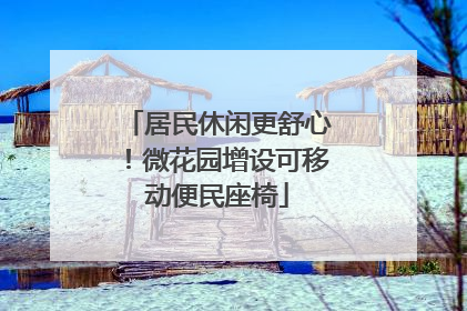 居民休闲更舒心！微花园增设可移动便民座椅
