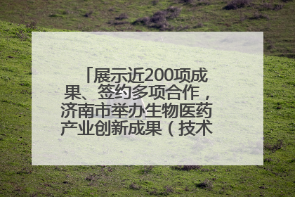 展示近200项成果、签约多项合作，济南市举办生物医药产业创新成果（技术）转化供需对接会