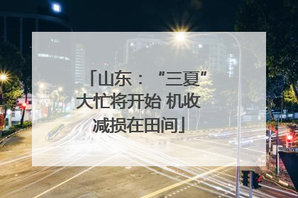 山东：“三夏”大忙将开始 机收减损在田间