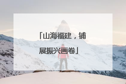 山海福建，铺展振兴画卷