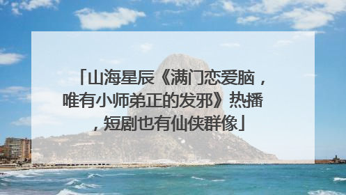 山海星辰《满门恋爱脑，唯有小师弟正的发邪》热播，短剧也有仙侠群像