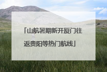 山航暑期新开厦门往返贵阳等热门航线