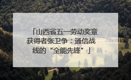 山西省五一劳动奖章获得者张卫争：通信战线的“全能先锋”
