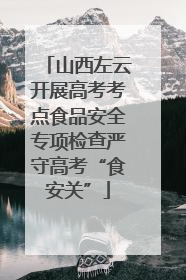 山西左云开展高考考点食品安全专项检查严守高考“食安关”