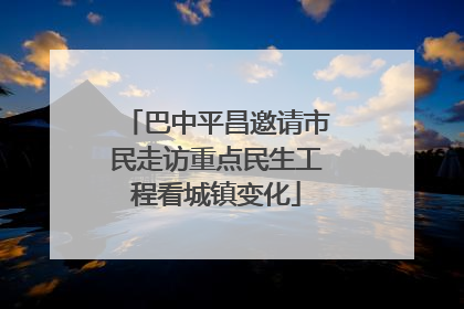 巴中平昌邀请市民走访重点民生工程看城镇变化