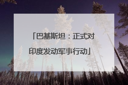 巴基斯坦：正式对印度发动军事行动
