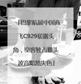 巴黎航展中国商飞C929崭露头角，空客独占鳌头波音黯然失色