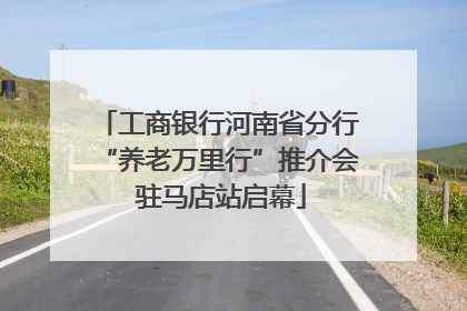 工商银行河南省分行“养老万里行”推介会 驻马店站启幕
